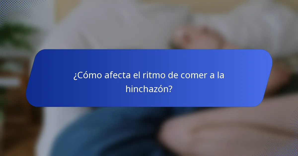 ¿Cómo afecta el ritmo de comer a la hinchazón?