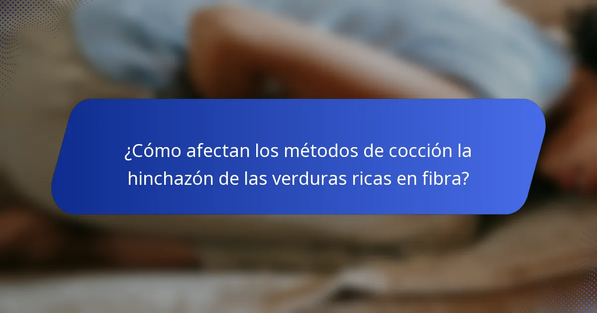 ¿Cómo afectan los métodos de cocción la hinchazón de las verduras ricas en fibra?