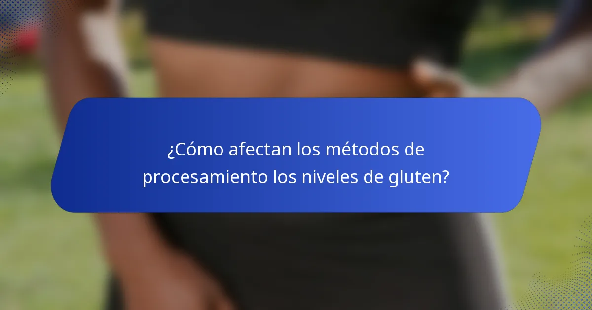 ¿Cómo afectan los métodos de procesamiento los niveles de gluten?
