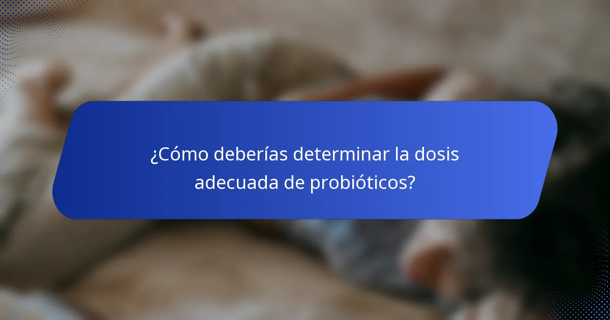 ¿Cómo deberías determinar la dosis adecuada de probióticos?