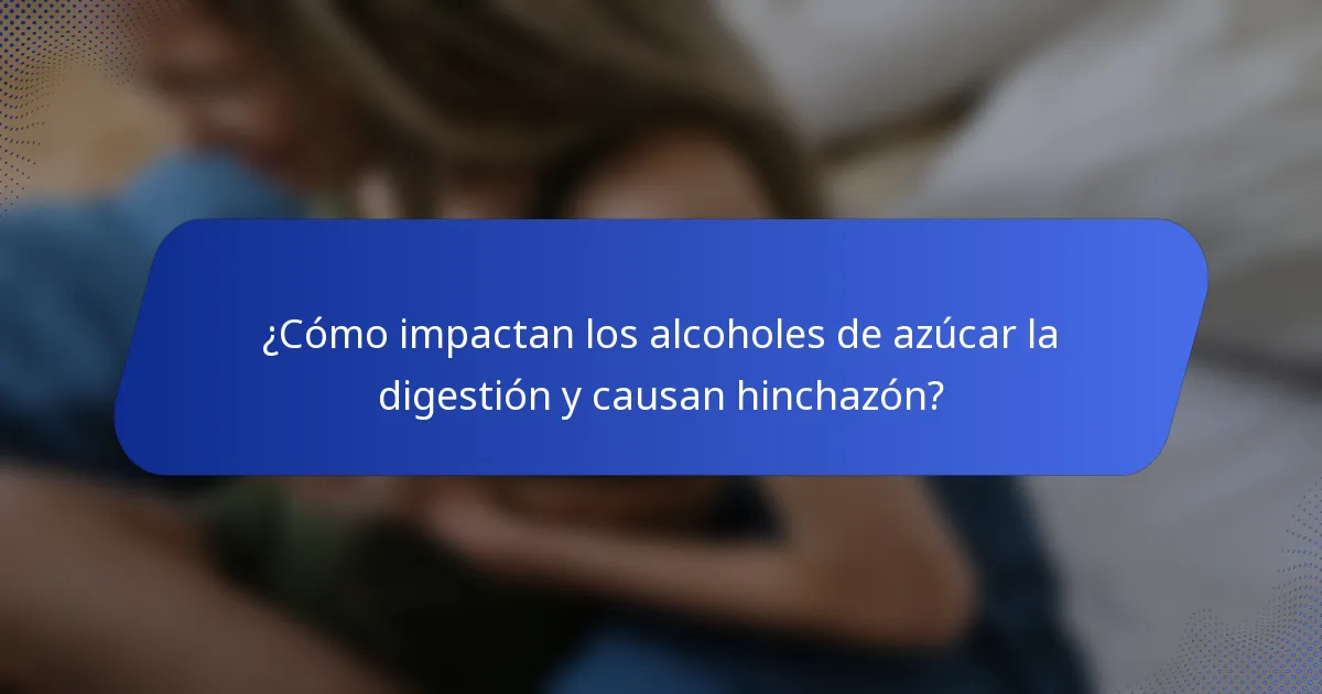 ¿Cómo impactan los alcoholes de azúcar la digestión y causan hinchazón?