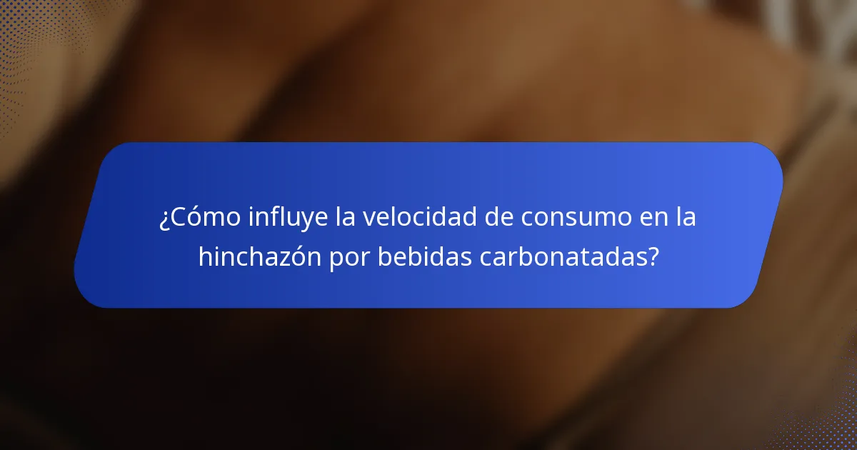 ¿Cómo influye la velocidad de consumo en la hinchazón por bebidas carbonatadas?