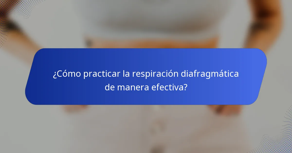 ¿Cómo practicar la respiración diafragmática de manera efectiva?