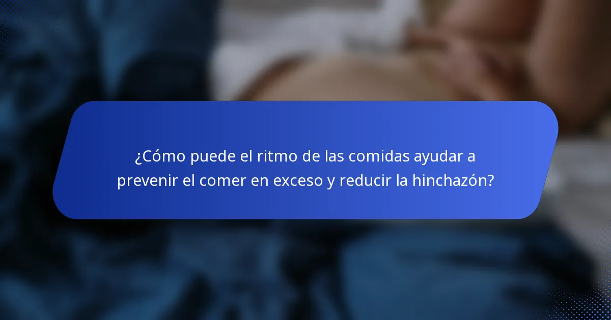 ¿Cómo puede el ritmo de las comidas ayudar a prevenir el comer en exceso y reducir la hinchazón?