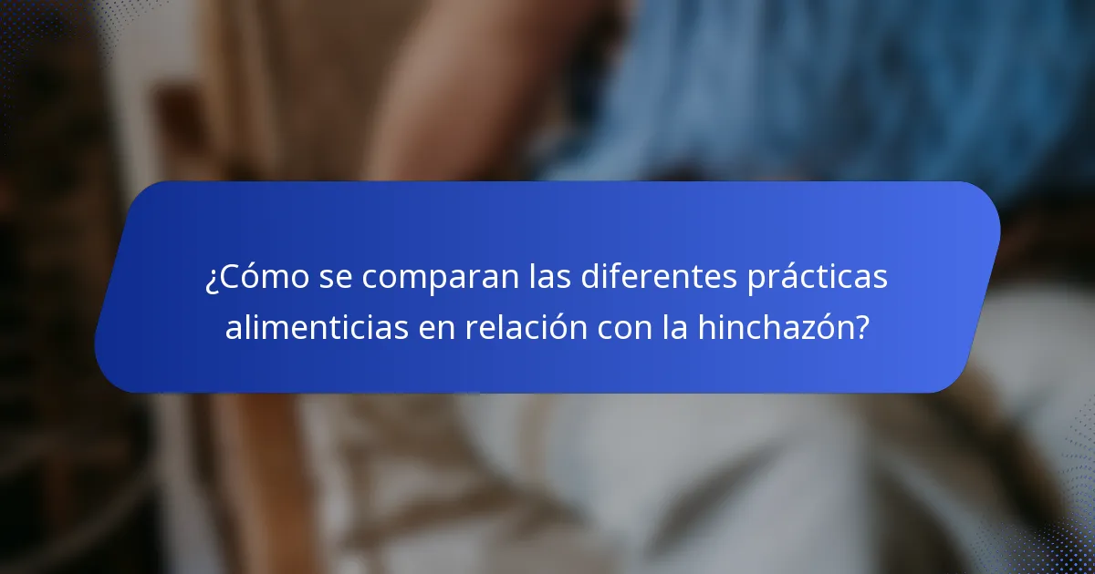 ¿Cómo se comparan las diferentes prácticas alimenticias en relación con la hinchazón?