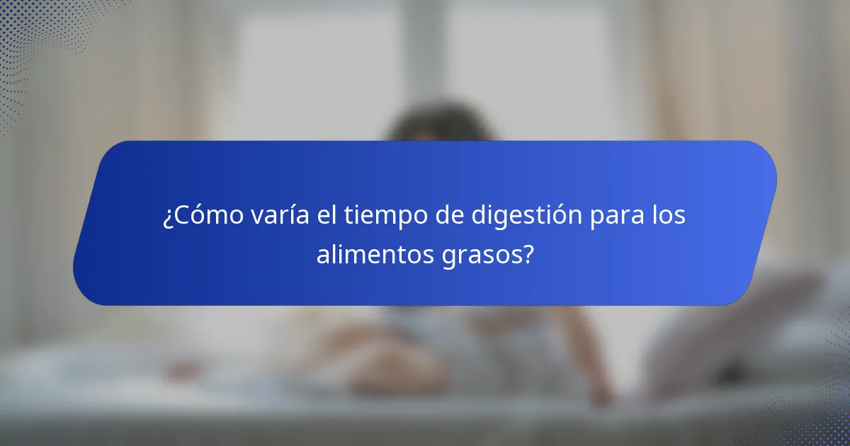 ¿Cómo varía el tiempo de digestión para los alimentos grasos?