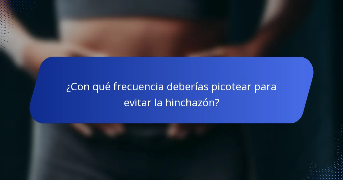 ¿Con qué frecuencia deberías picotear para evitar la hinchazón?