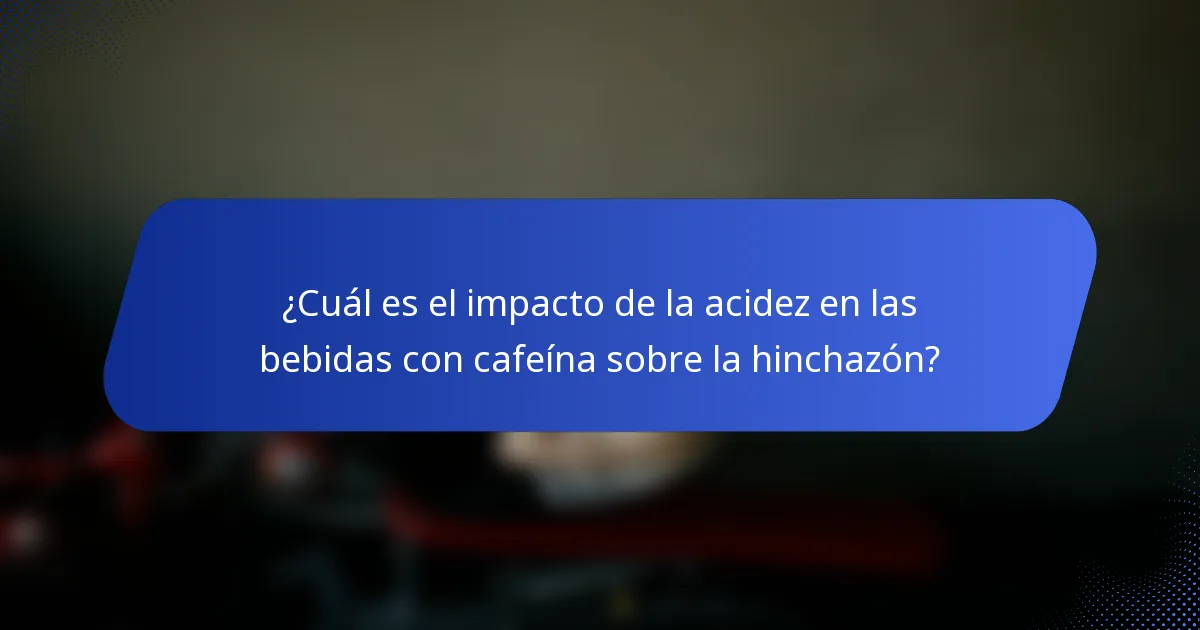 ¿Cuál es el impacto de la acidez en las bebidas con cafeína sobre la hinchazón?