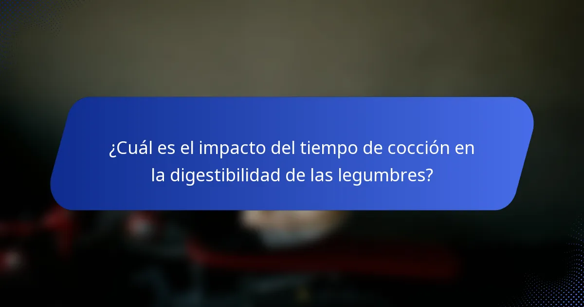 ¿Cuál es el impacto del tiempo de cocción en la digestibilidad de las legumbres?