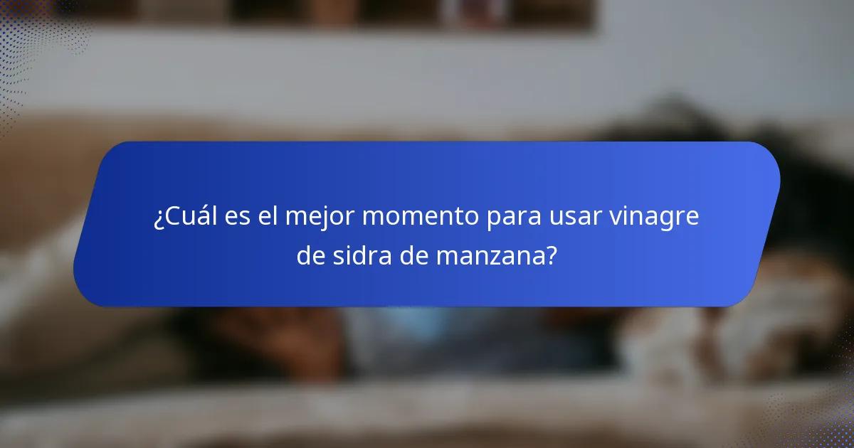 ¿Cuál es el mejor momento para usar vinagre de sidra de manzana?