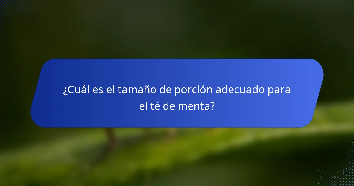 ¿Cuál es el tamaño de porción adecuado para el té de menta?