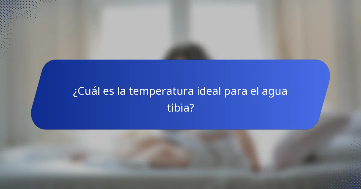 ¿Cuál es la temperatura ideal para el agua tibia?