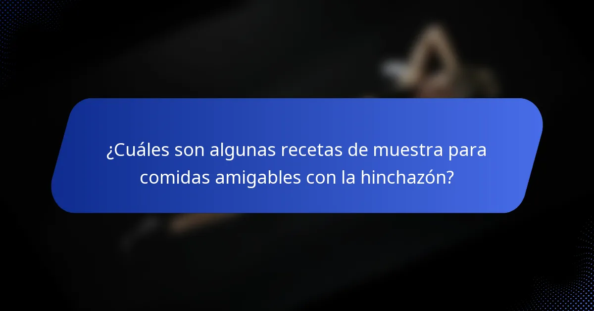 ¿Cuáles son algunas recetas de muestra para comidas amigables con la hinchazón?