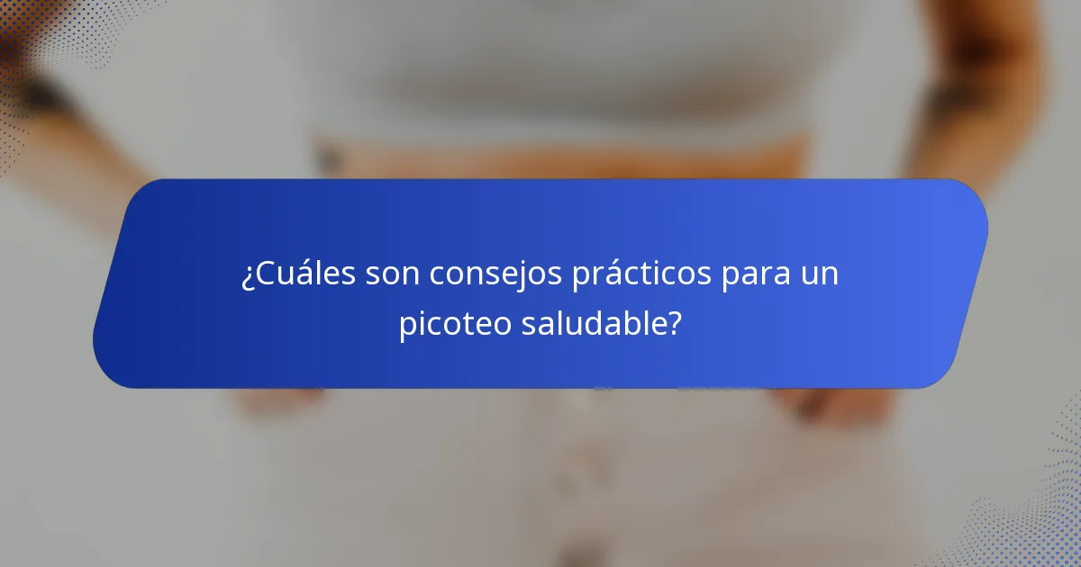 ¿Cuáles son consejos prácticos para un picoteo saludable?