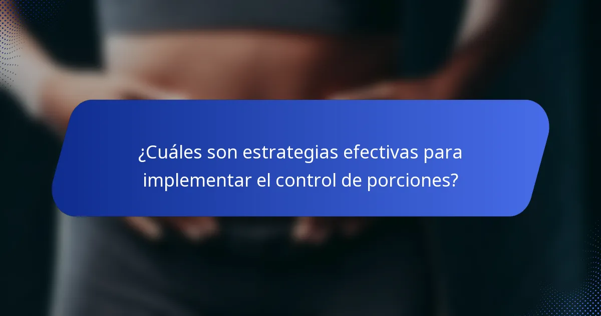 ¿Cuáles son estrategias efectivas para implementar el control de porciones?