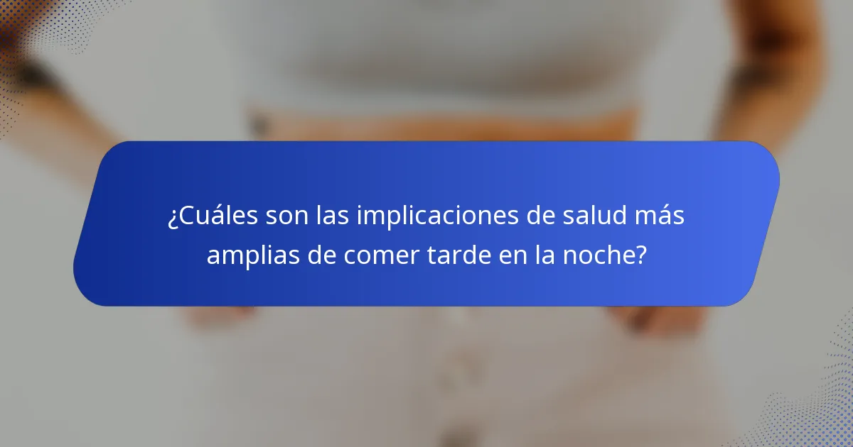 ¿Cuáles son las implicaciones de salud más amplias de comer tarde en la noche?