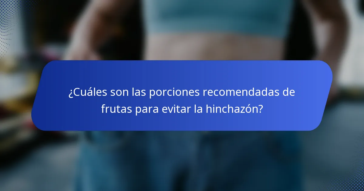 ¿Cuáles son las porciones recomendadas de frutas para evitar la hinchazón?