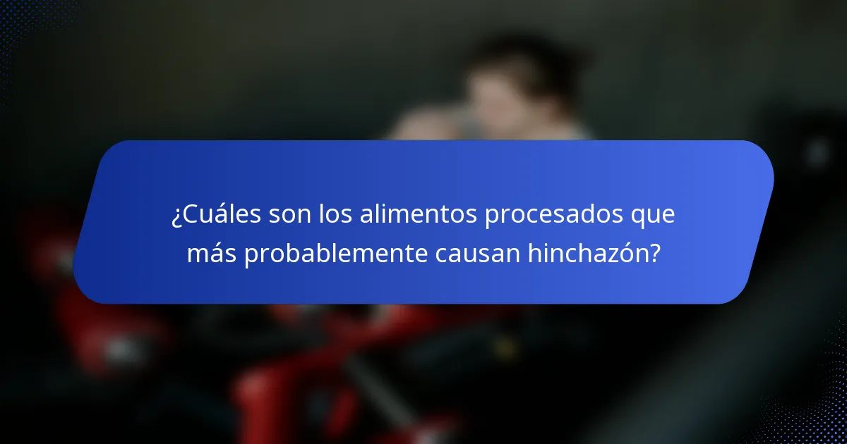 ¿Cuáles son los alimentos procesados que más probablemente causan hinchazón?