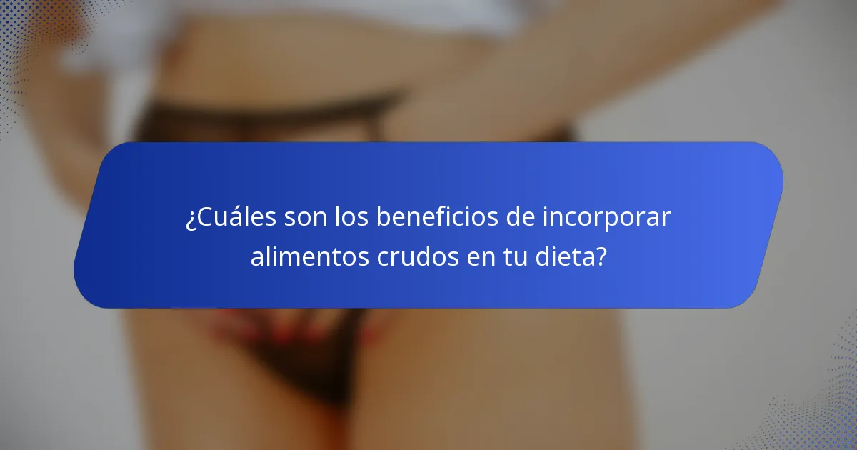 ¿Cuáles son los beneficios de incorporar alimentos crudos en tu dieta?