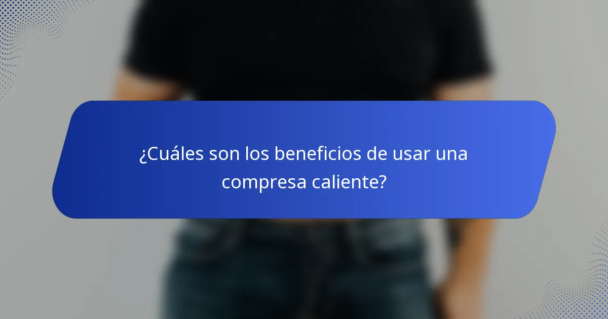 ¿Cuáles son los beneficios de usar una compresa caliente?
