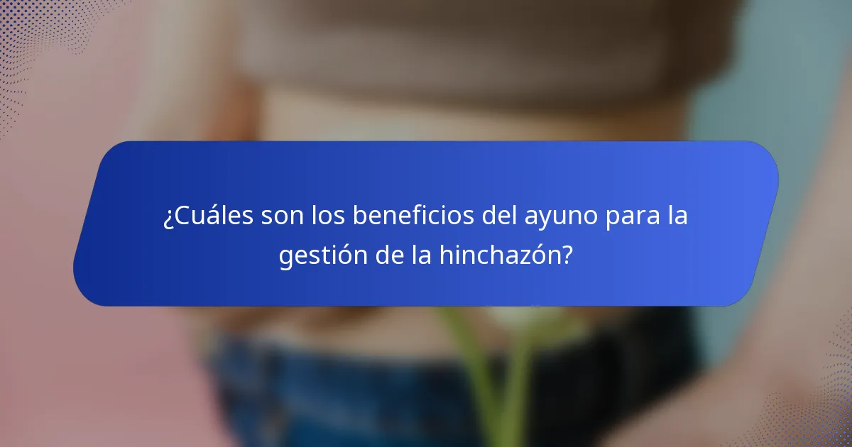 ¿Cuáles son los beneficios del ayuno para la gestión de la hinchazón?