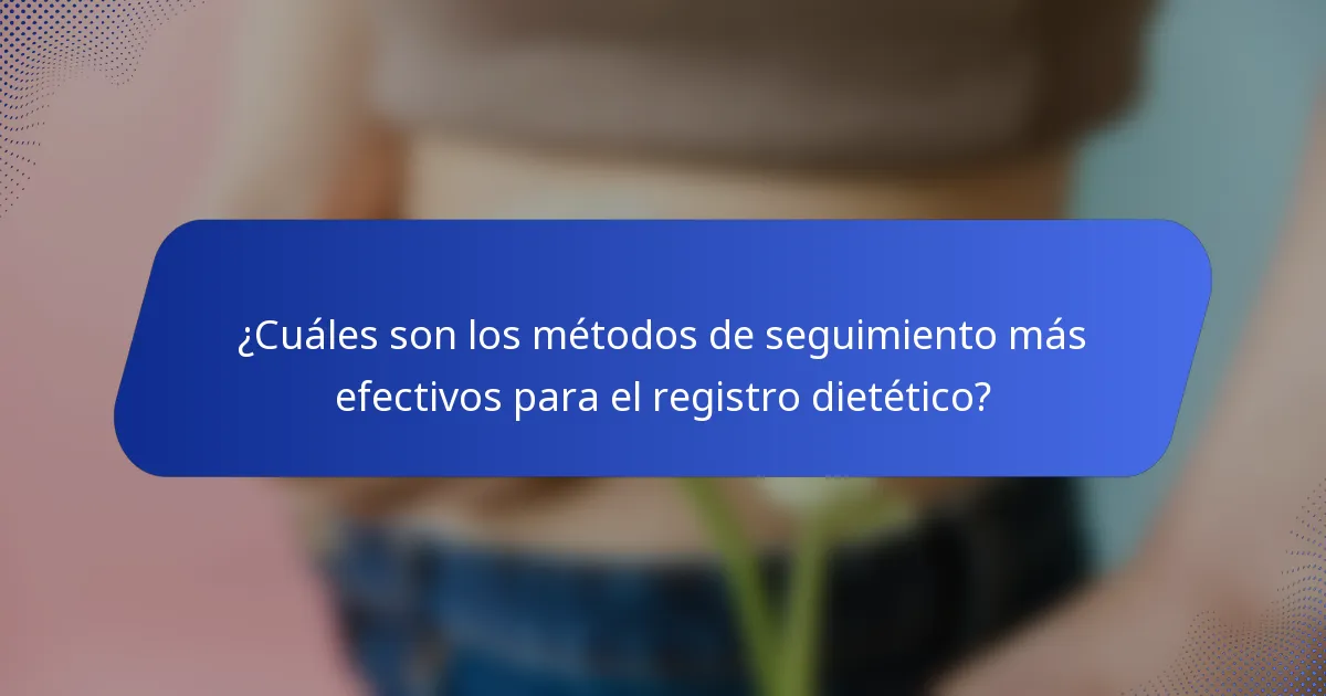 ¿Cuáles son los métodos de seguimiento más efectivos para el registro dietético?