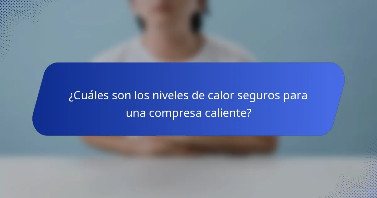 ¿Cuáles son los niveles de calor seguros para una compresa caliente?