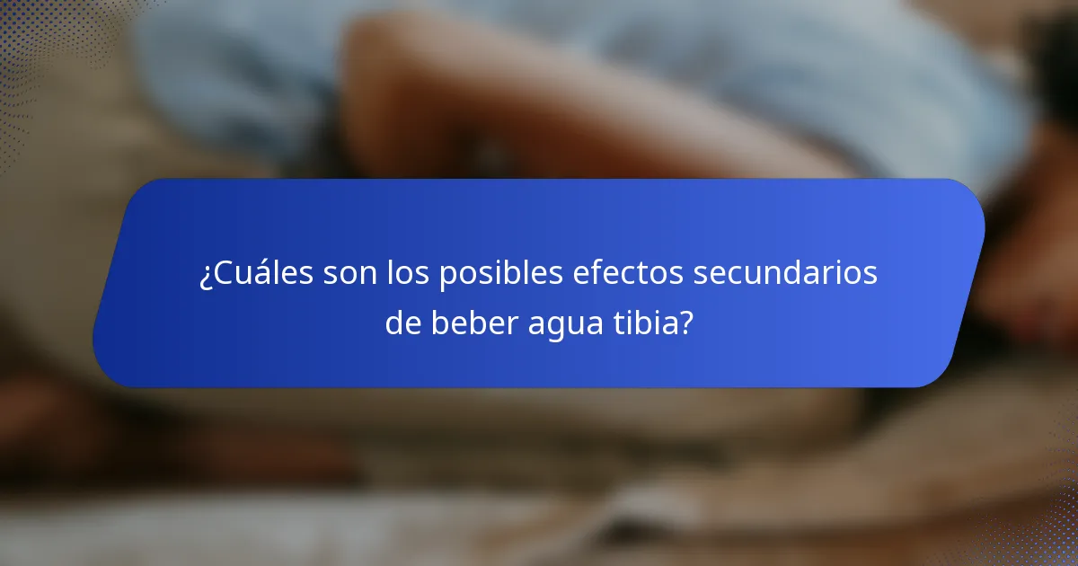 ¿Cuáles son los posibles efectos secundarios de beber agua tibia?