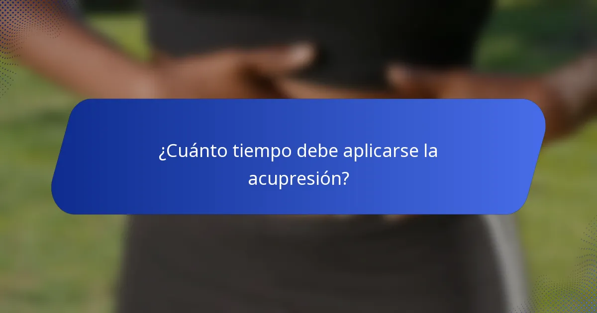 ¿Cuánto tiempo debe aplicarse la acupresión?