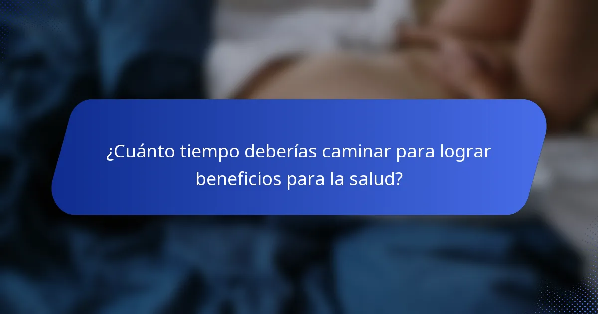 ¿Cuánto tiempo deberías caminar para lograr beneficios para la salud?