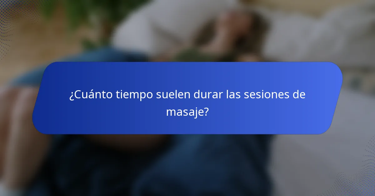 ¿Cuánto tiempo suelen durar las sesiones de masaje?
