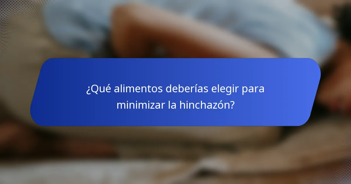 ¿Qué alimentos deberías elegir para minimizar la hinchazón?
