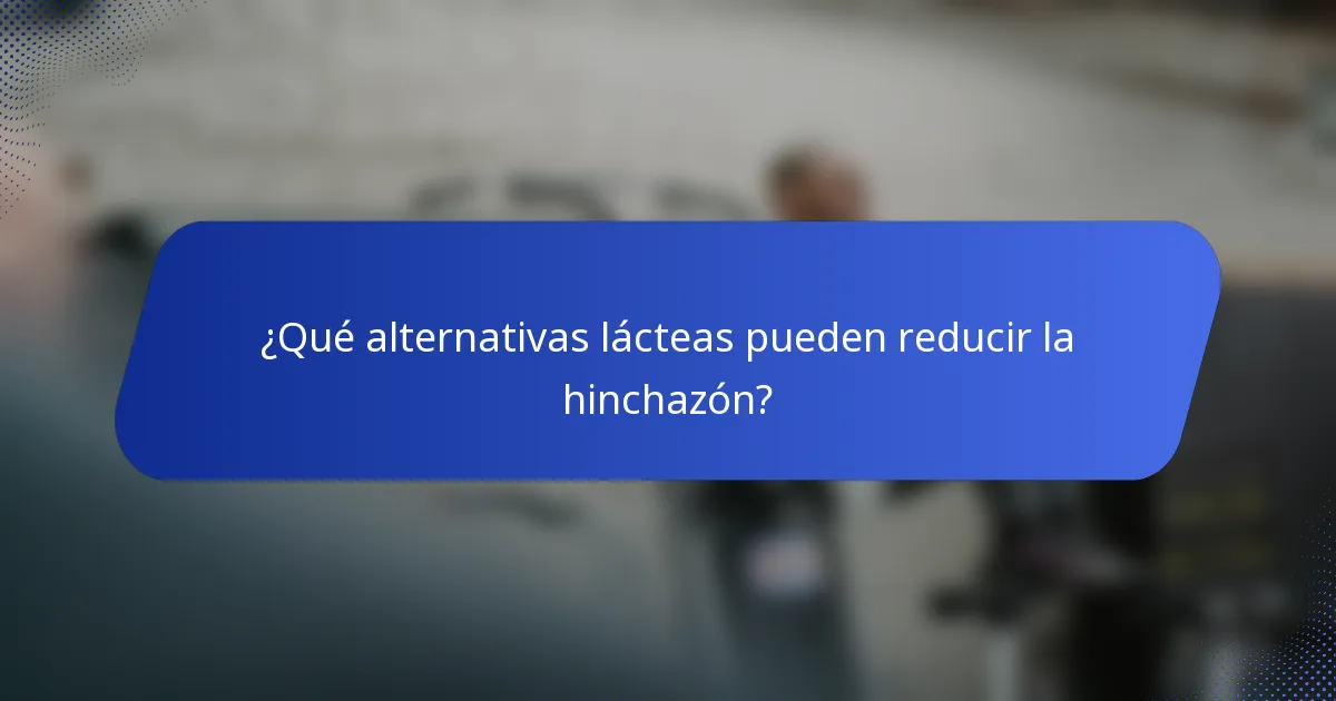 ¿Qué alternativas lácteas pueden reducir la hinchazón?