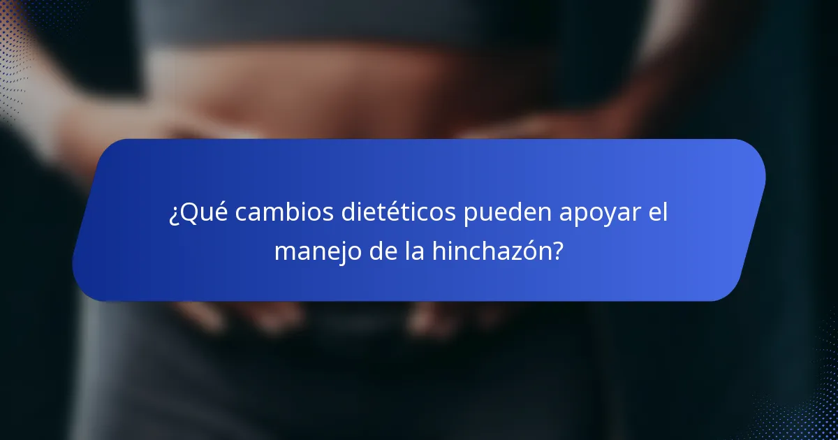 ¿Qué cambios dietéticos pueden apoyar el manejo de la hinchazón?
