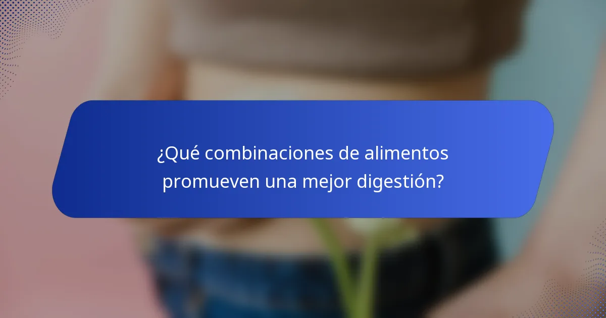 ¿Qué combinaciones de alimentos promueven una mejor digestión?