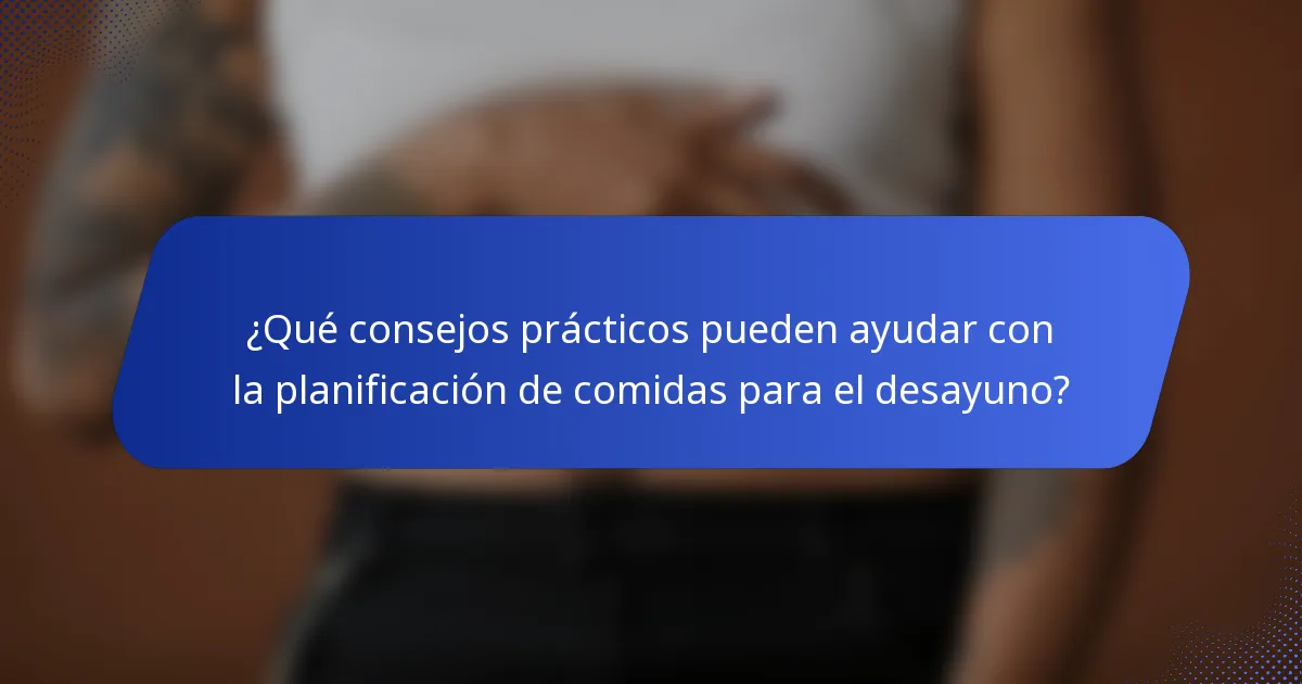 ¿Qué consejos prácticos pueden ayudar con la planificación de comidas para el desayuno?