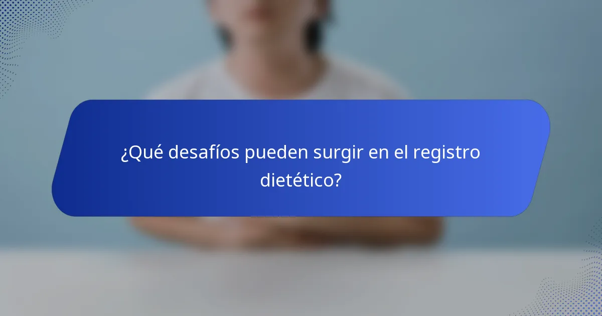 ¿Qué desafíos pueden surgir en el registro dietético?
