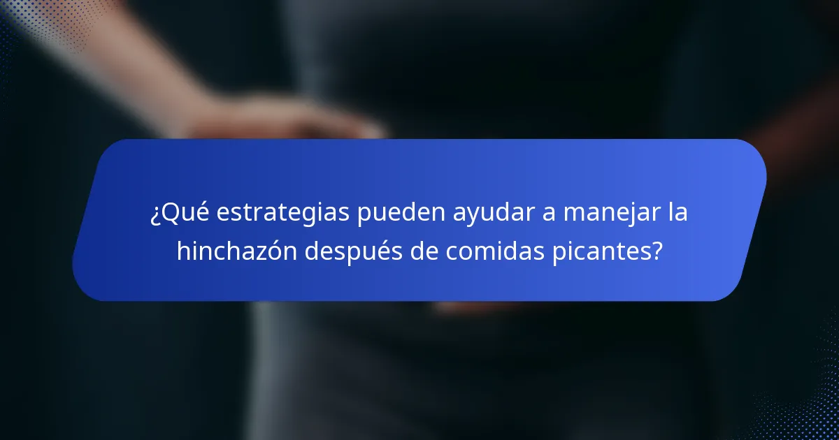 ¿Qué estrategias pueden ayudar a manejar la hinchazón después de comidas picantes?
