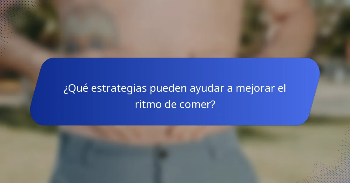 ¿Qué estrategias pueden ayudar a mejorar el ritmo de comer?