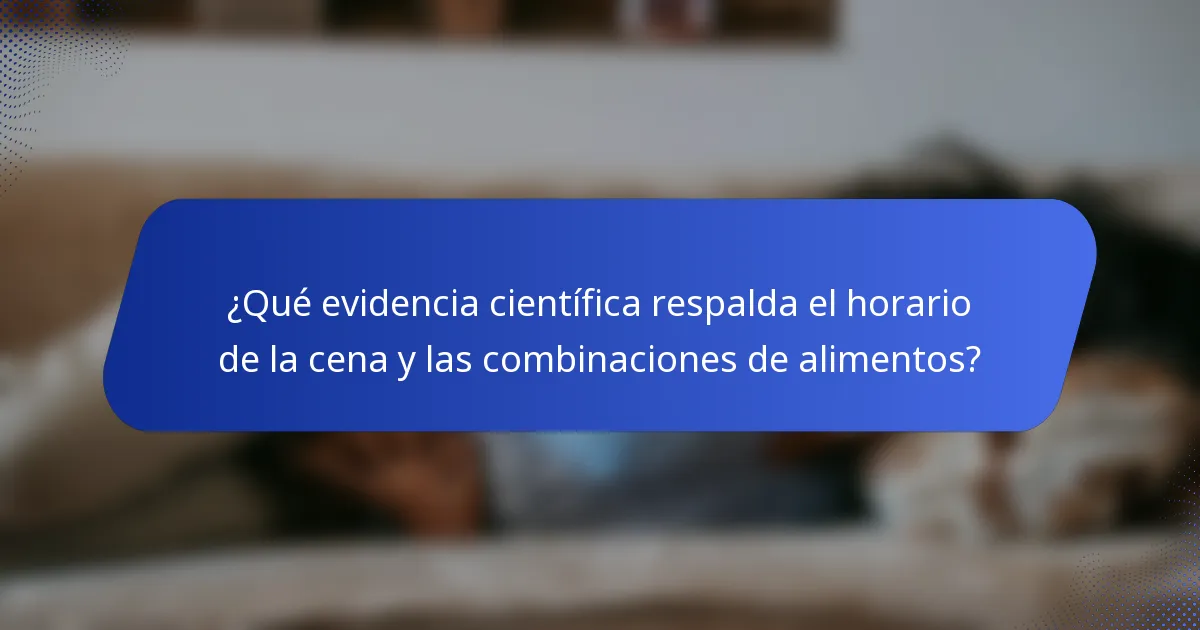 ¿Qué evidencia científica respalda el horario de la cena y las combinaciones de alimentos?