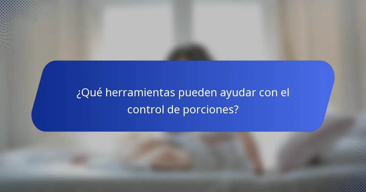¿Qué herramientas pueden ayudar con el control de porciones?