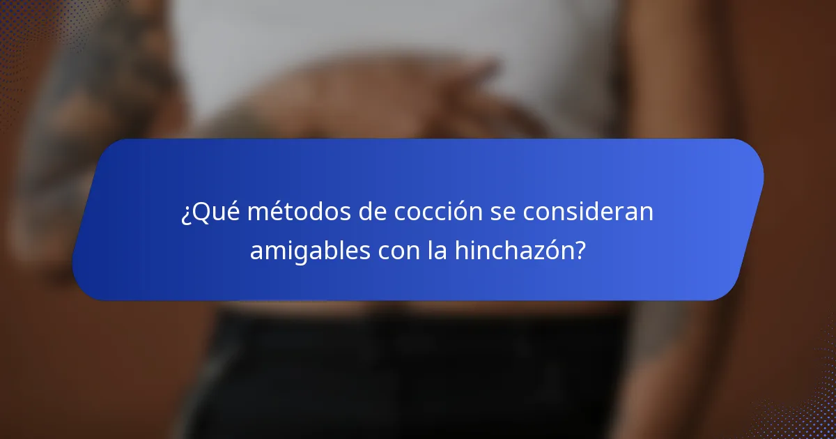 ¿Qué métodos de cocción se consideran amigables con la hinchazón?