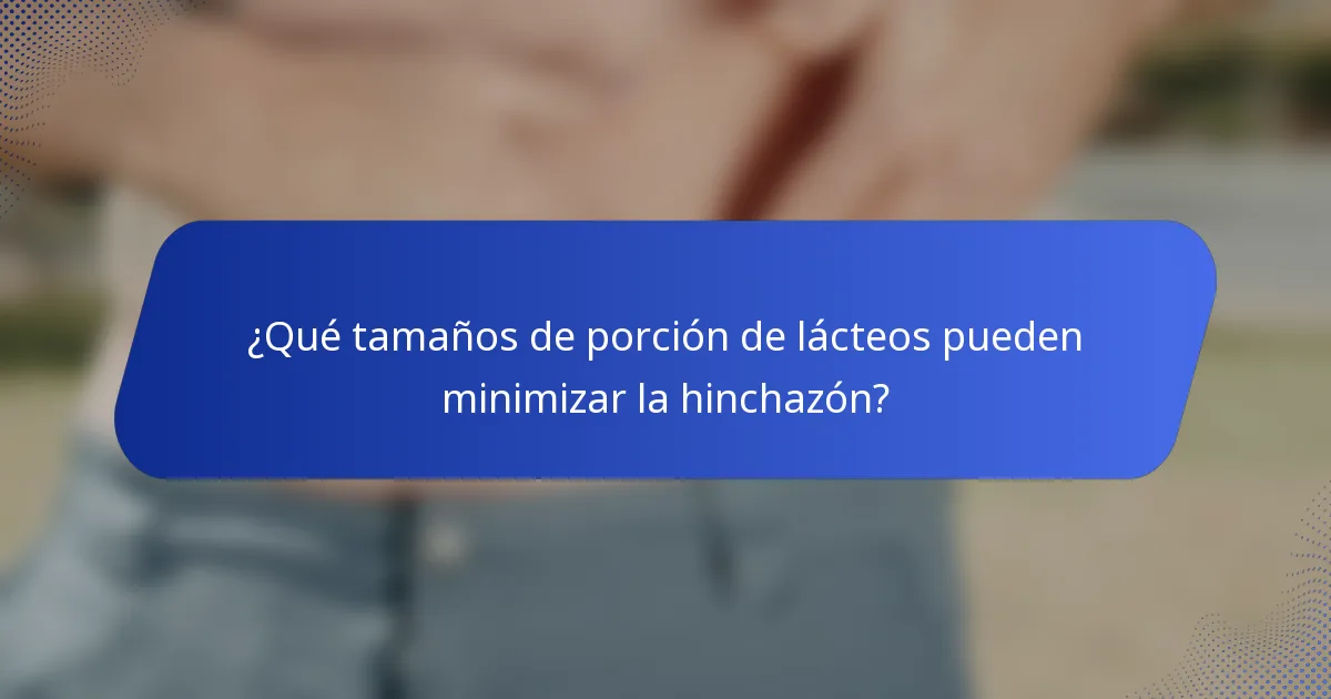 ¿Qué tamaños de porción de lácteos pueden minimizar la hinchazón?