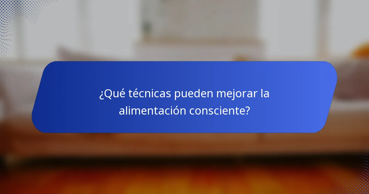 ¿Qué técnicas pueden mejorar la alimentación consciente?