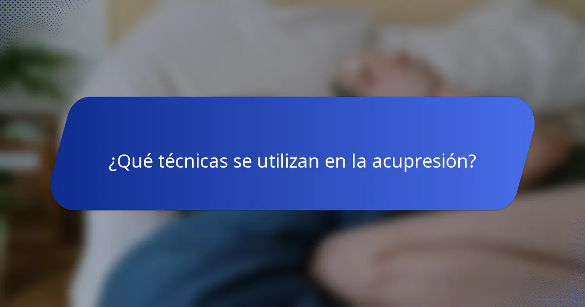 ¿Qué técnicas se utilizan en la acupresión?